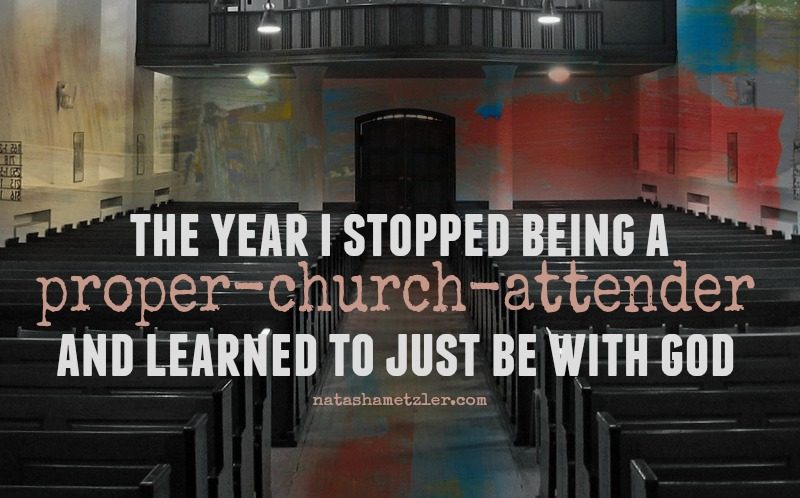 the year I stopped being a proper-church-attender and learned to just be with God